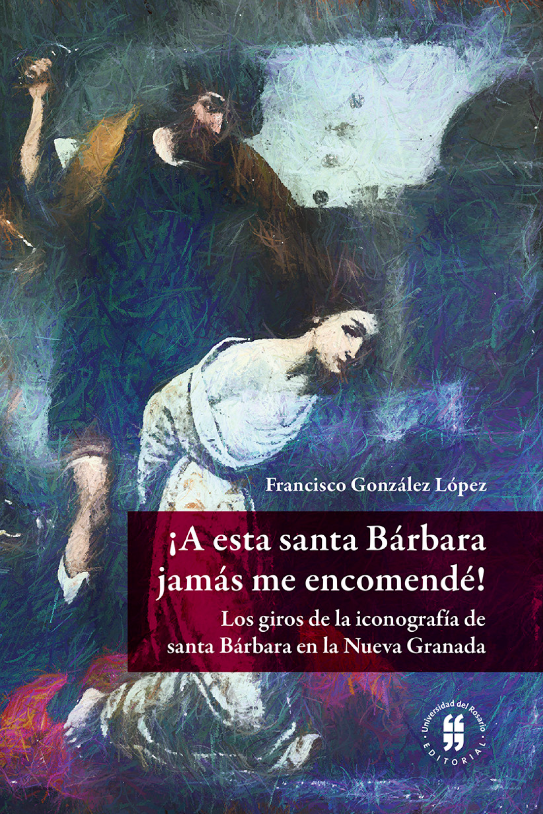 ¡A esta santa Bárbara jamás me encomendé!: los giros de la iconografía de santa Bárbara en la Nueva Granada